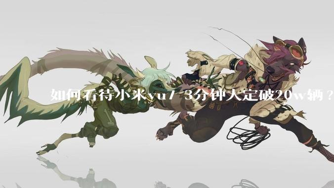 如何看待小米yu7 3分钟大定破20w辆?