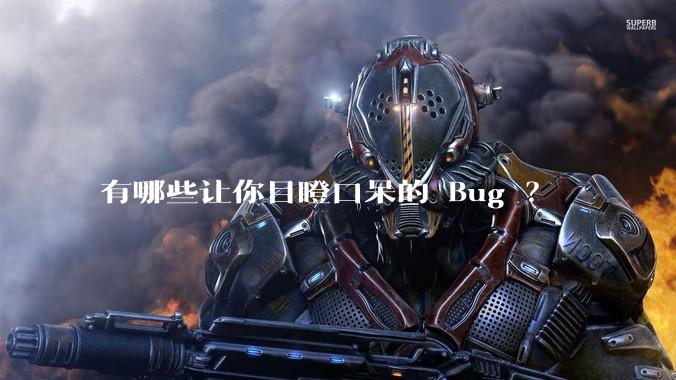 有哪些让你目瞪口呆的 Bug ？