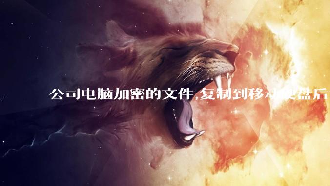公司电脑加密的文件,复制到移动硬盘后如何解密?