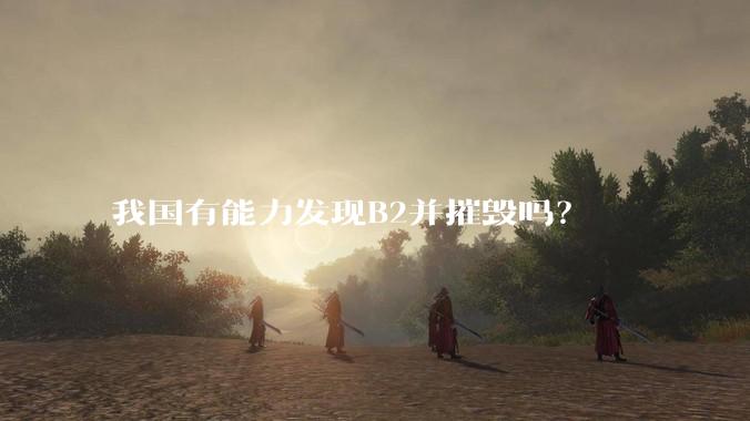 我国有能力发现B2并摧毁吗？