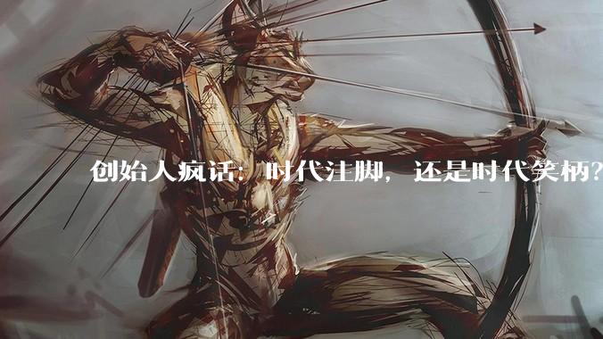 创始人疯话：时代注脚，还是时代笑柄？_公司_远超_re
