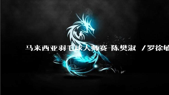 马来西亚羽毛球大师赛-陈樊淑湉/罗徐敏2-0日本组合 女双夺冠_决赛_广田_较量