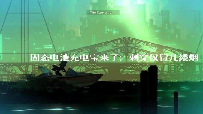 固态电池充电宝来了：刺穿仅冒几缕烟 再也不怕自燃_移动电源_传统_相关