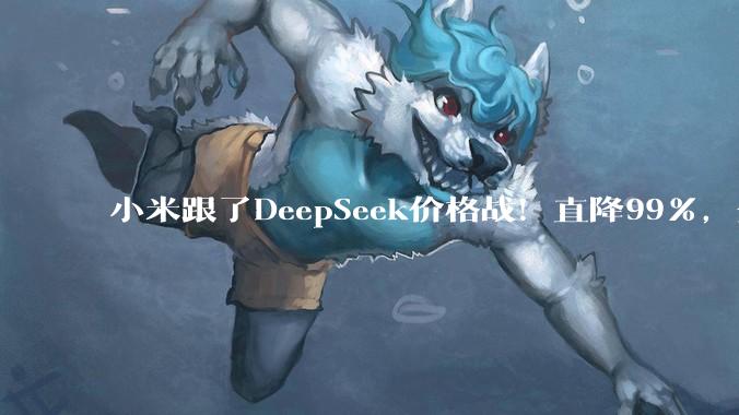 小米跟了DeepSeek价格战！直降99%，全面对标_Token_MiMo-V_套餐