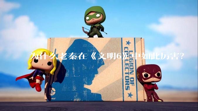为什么老秦在《文明6》中如此厉害？