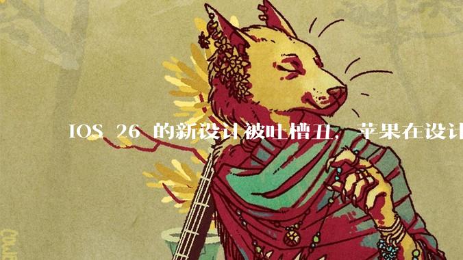 iOS 26 的新设计被吐槽丑，苹果在设计更新时考虑了哪些因素？你对这一设计都有哪些评价？