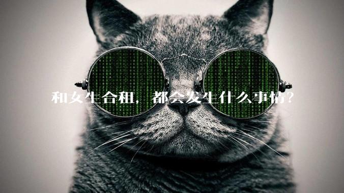 和女生合租，都会发生什么事情？