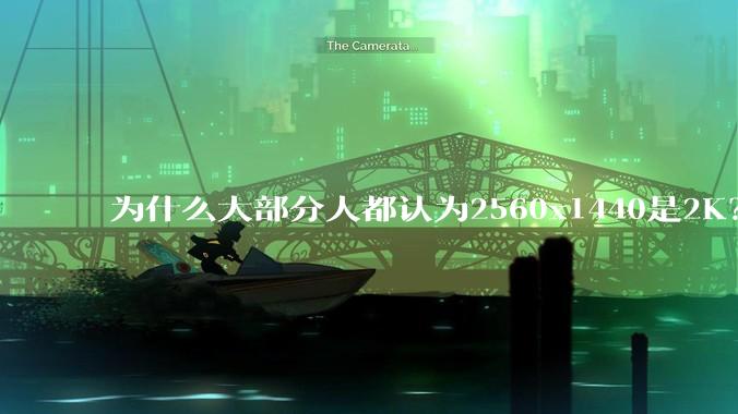 为什么大部分人都认为2560x1440是2K？