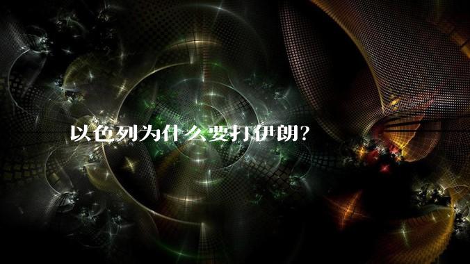 以色列为什么要打伊朗？