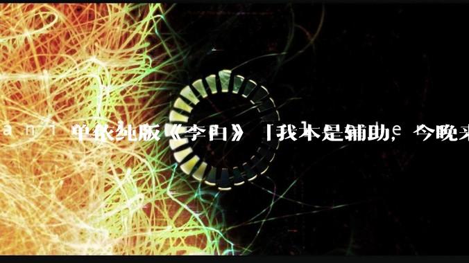 单依纯版《李白》「我本是辅助，今晚来打野」，为何能成为年轻人情绪共振的出口？