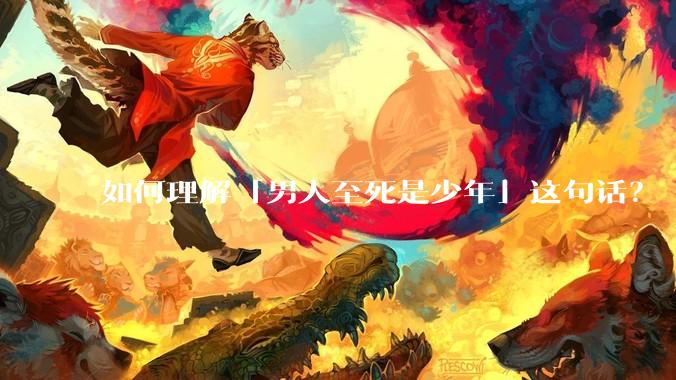 如何理解「男人至死是少年」这句话？